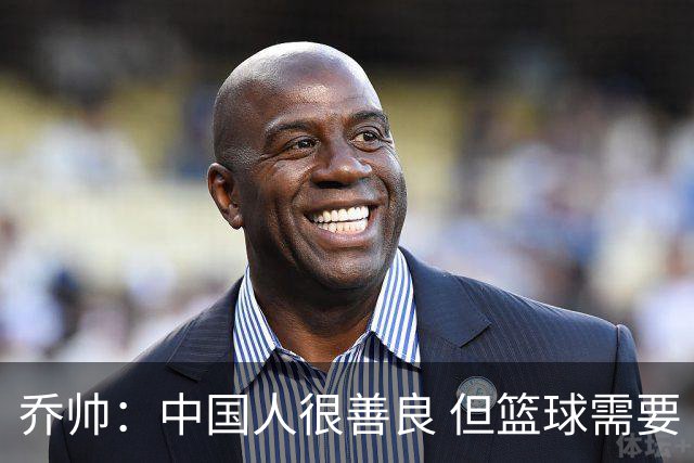 乔帅：中国人很善良 但篮球需要“坏”的一面
